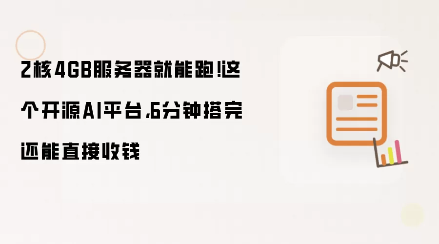 2核4GB服务器就能跑!这个开源AI平台,6分钟搭完还能直接收钱