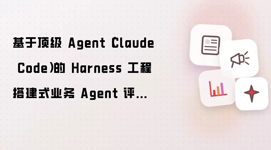 基于顶级 Agent(Claude Code)的 Harness 工程搭建式业务 Agent 评测方案