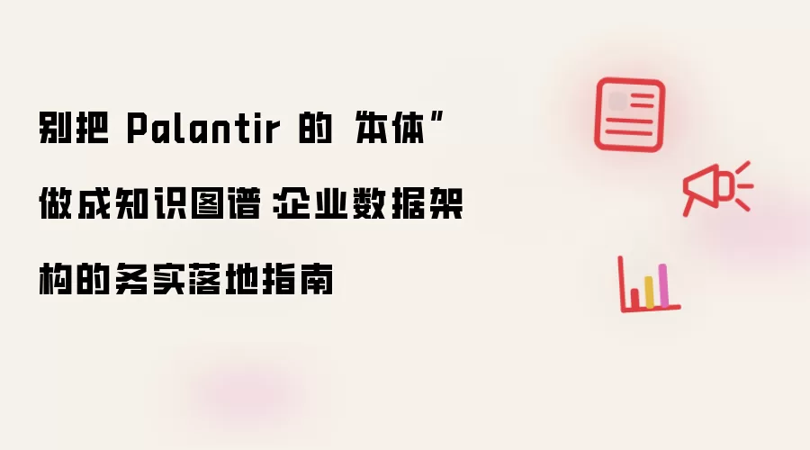 别把 Palantir 的“本体”做成知识图谱:企业数据架构的务实落地指南