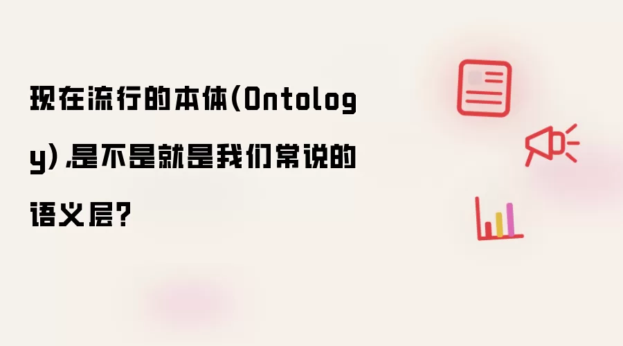 现在流行的本体(Ontology),是不是就是我们常说的语义层?