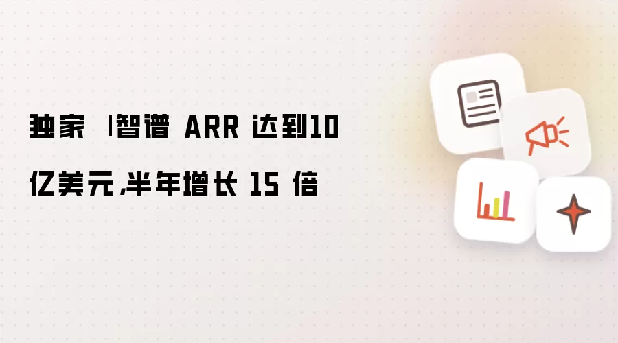 独家 | 智谱 ARR 达到10 亿美元，半年增长 15 倍