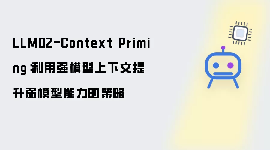 LLM02-Context Priming:利用强模型上下文提升弱模型能力的策略