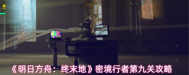 《明日方舟:终末地》密境行者第九关攻略