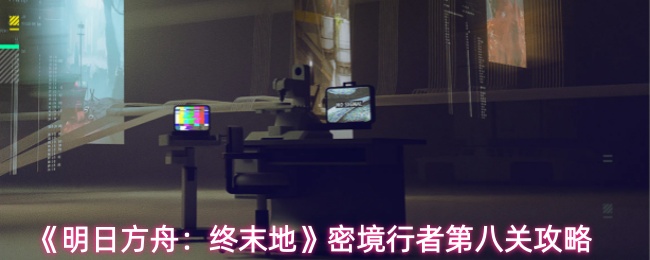 《明日方舟:终末地》密境行者第八关攻略