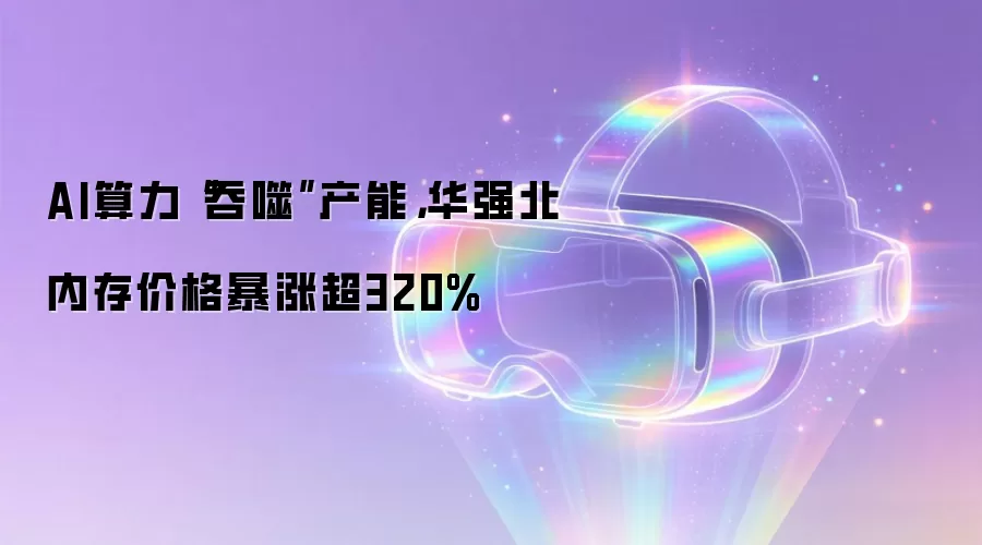 AI算力“吞噬”产能,华强北内存价格暴涨超320%