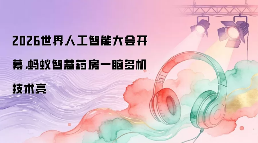 2026世界人工智能大会开幕,蚂蚁智慧药房一脑多机技术亮