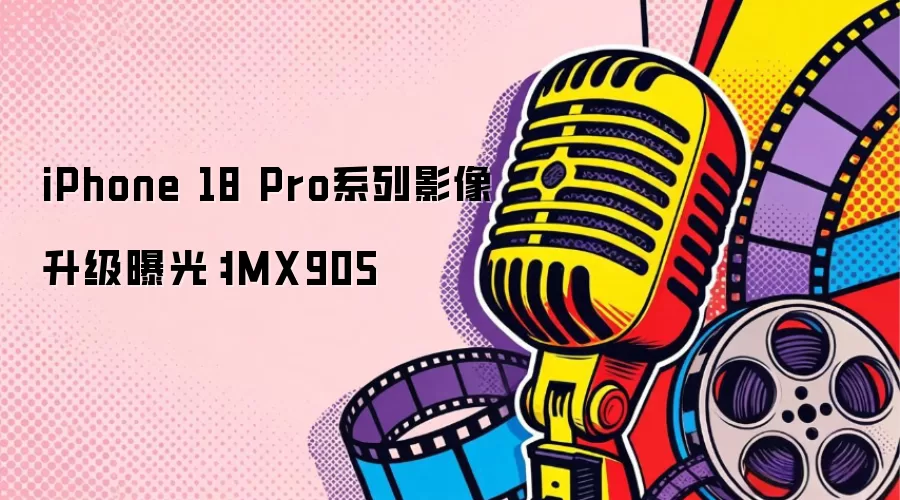 iPhone 18 Pro系列影像升级曝光:IMX905