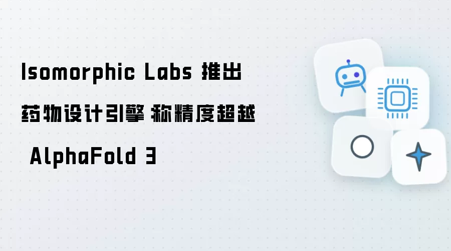 Isomorphic Labs 推出药物设计引擎：称精度超越 AlphaFold 3