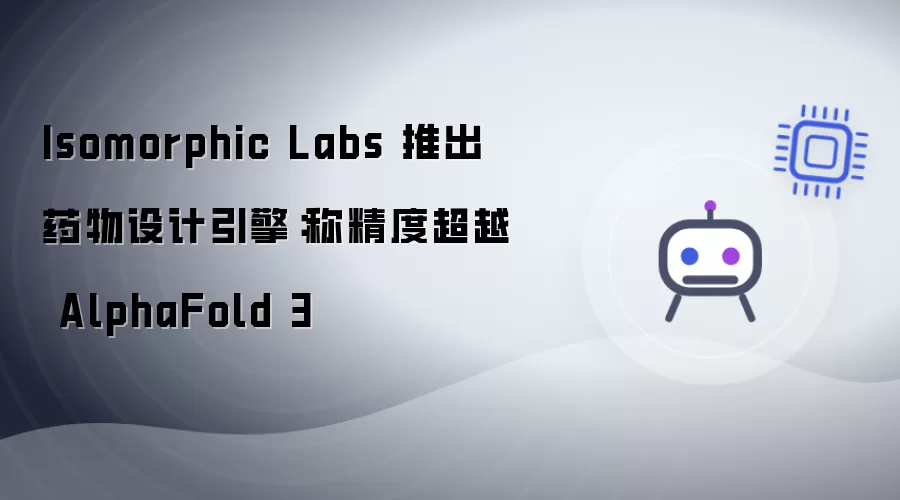 Isomorphic Labs 推出药物设计引擎：称精度超越 AlphaFold 3