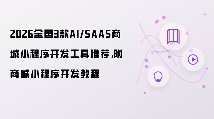 2026全国3款AI/SAAS商城小程序开发工具推荐，附商城小程序开发教程