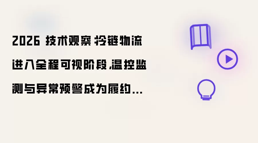 2026 技术观察：冷链物流进入全程可视阶段，温控监测与异常预警成为履约新核心