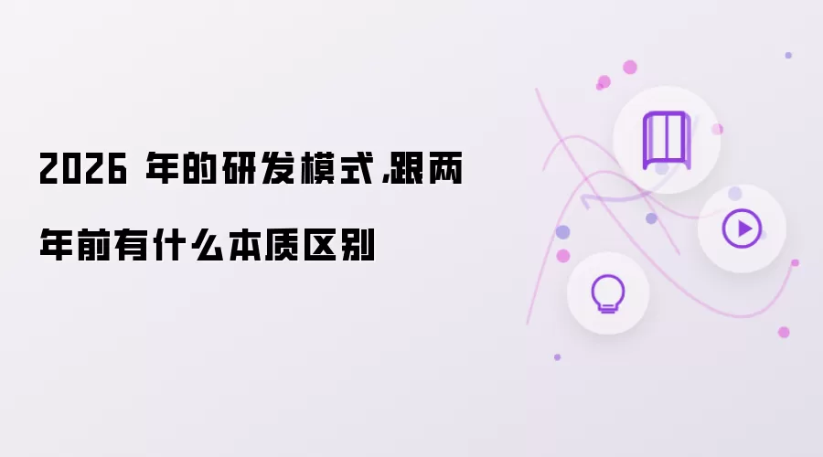 2026 年的研发模式,跟两年前有什么本质区别