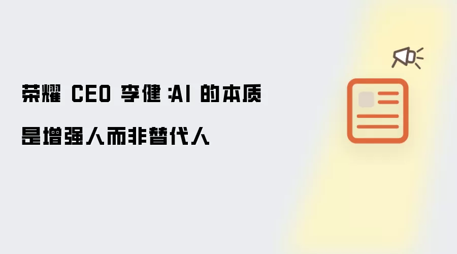 荣耀 CEO 李健:AI 的本质是增强人而非替代人