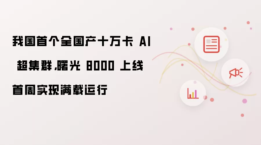 我国首个全国产十万卡 AI 超集群,曙光 8000 上线首周实现满载运行