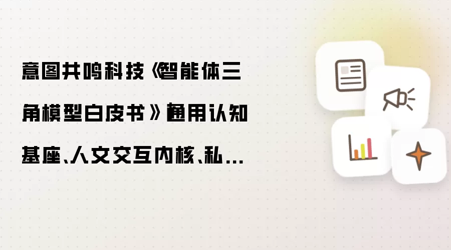 意图共鸣科技《智能体三角模型白皮书》|通用认知基座、人文交互内核、私有知识域——三个顶点缺一不可