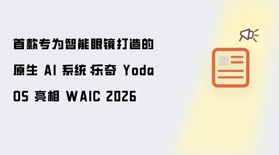 首款专为智能眼镜打造的原生 AI 系统:乐奇 YodaOS 亮相 WAIC 2026