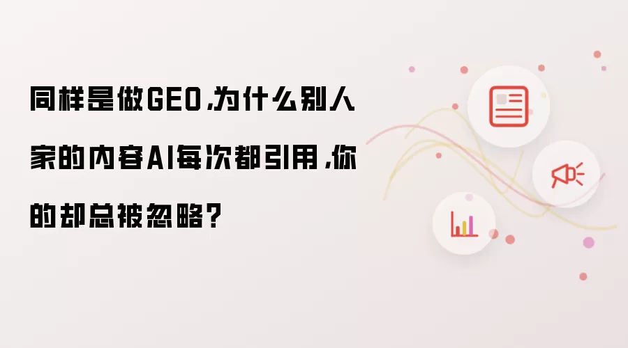 同样是做GEO：为什么别人家的内容AI每次都引用：你的却总被忽略？