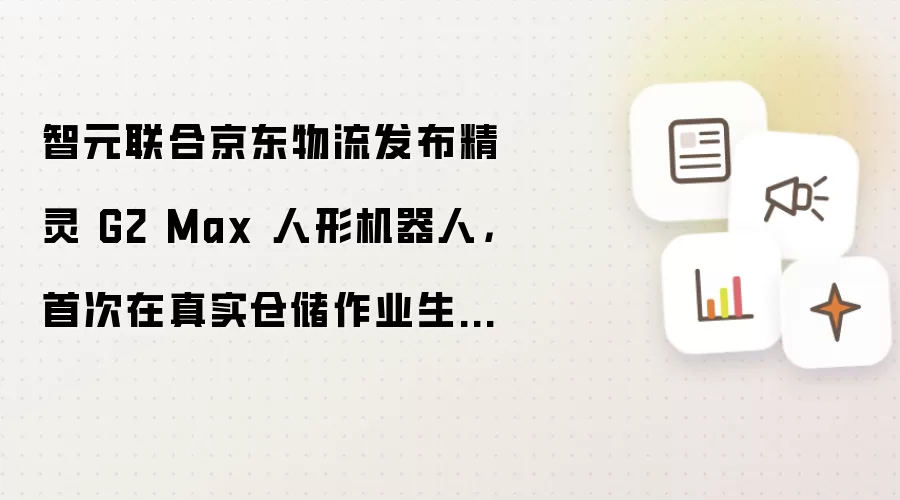 智元联合京东物流发布精灵 G2 Max 人形机器人:首次在真实仓储作业生产场景中部署落地