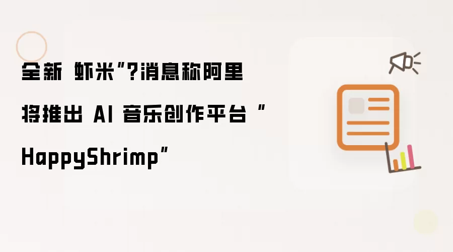 全新虾米消息称阿里将推出 AI 音乐创作平台 HappyShrimp