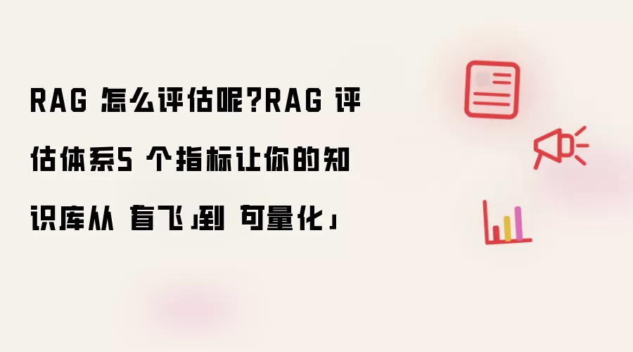 RAG 怎么评估呢？RAG 评估体系5 个指标让知识库从「盲飞」到「可量化」