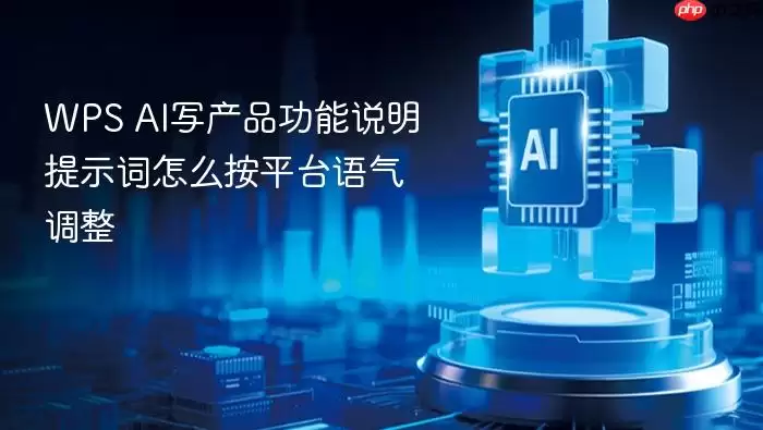 WPS_AI写产品功能说明提示词如何按平台语气调整