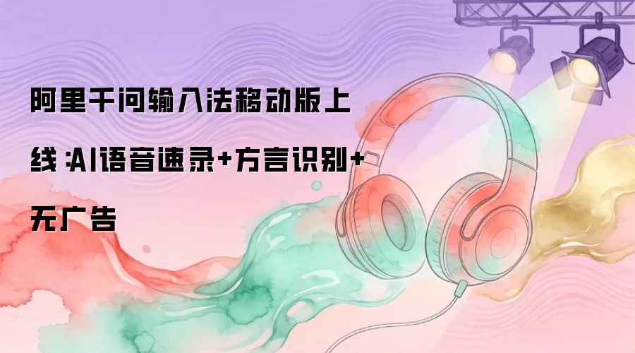 阿里千问输入法移动版上线：AI语音速录和方言识别无广告