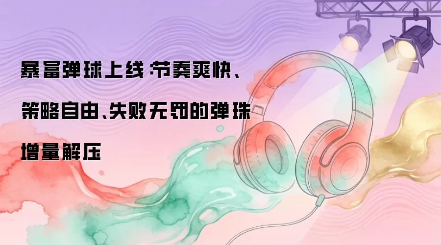 暴富弹球上线：节奏爽快：策略自由：失败无罚的弹珠增量解压