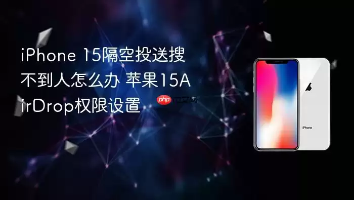 iPhone 15隔空投送找不到人怎么办 苹果15AirDrop权限设置