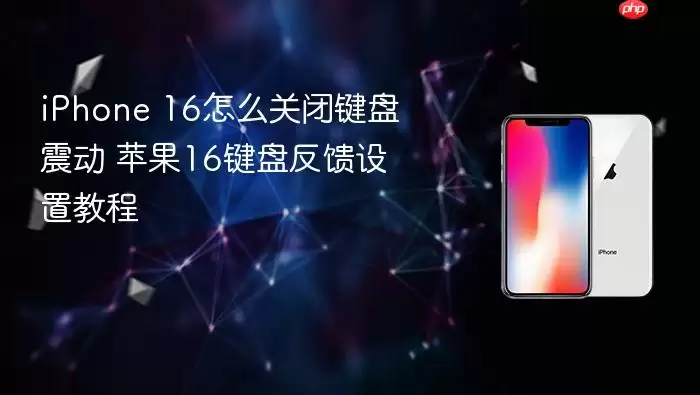iPhone 16如何关闭键盘震动 苹果16键盘反馈设置教程