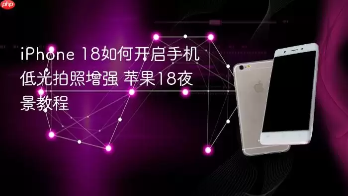 iPhone 18开启低光拍照增强方法 苹果18夜景教程