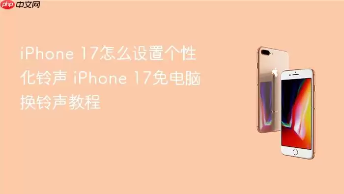 iPhone 17怎么设置个性化铃声 iPhone 17免电脑换铃声教程