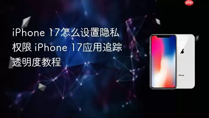 iPhone 17如何设置隐私权限 iPhone 17应用追踪透明度教程