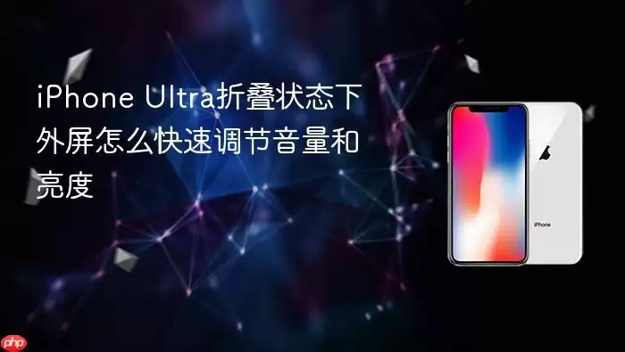 iPhone Ultra折叠状态下外屏如何快速调节音量和亮度