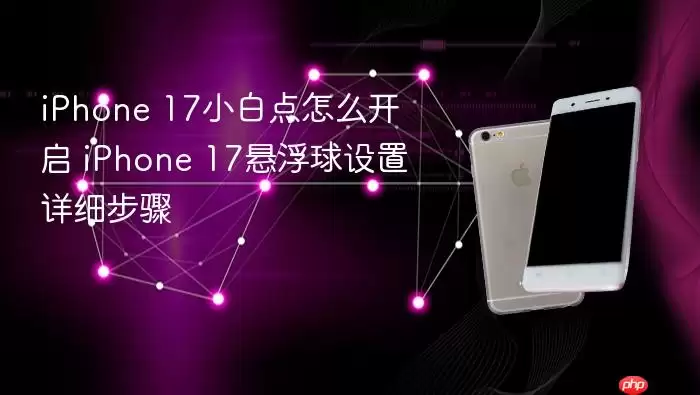 iPhone 17小白点如何开启 iPhone 17悬浮球设置详细步骤