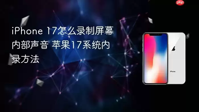 iPhone 17如何录制屏幕内部声音 苹果17系统内录方法