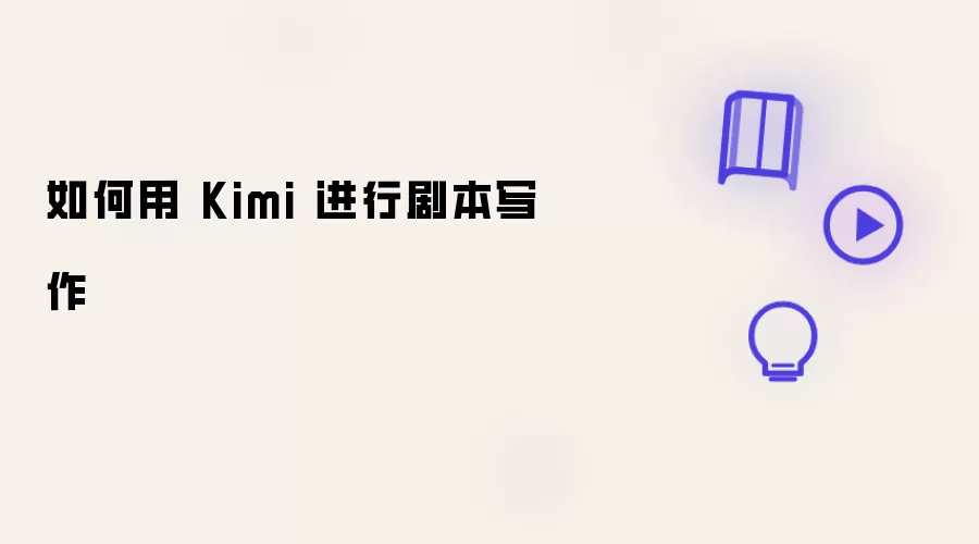 用Kimi写剧本的实用方法