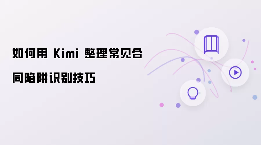 如何用Kimi整理常见合同陷阱识别技巧