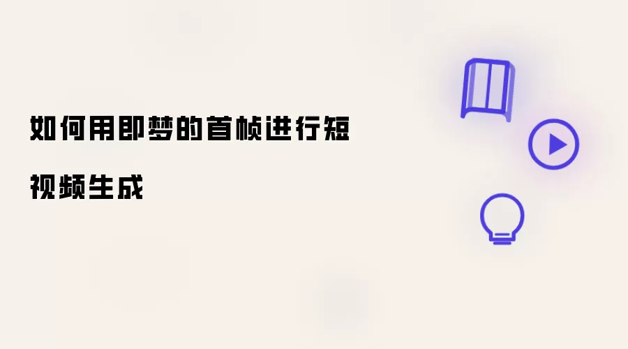 如何用即梦的首帧来生成短视频