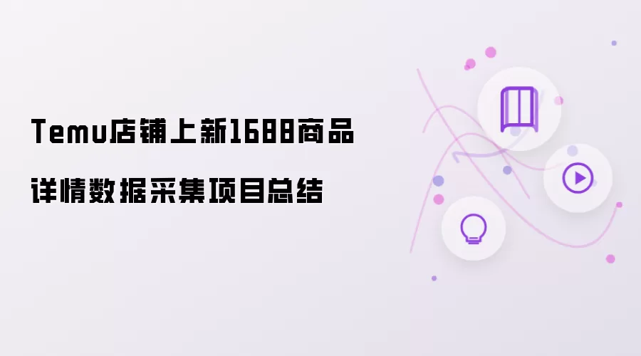 Temu店铺上新:1688商品详情数据采集项目总结