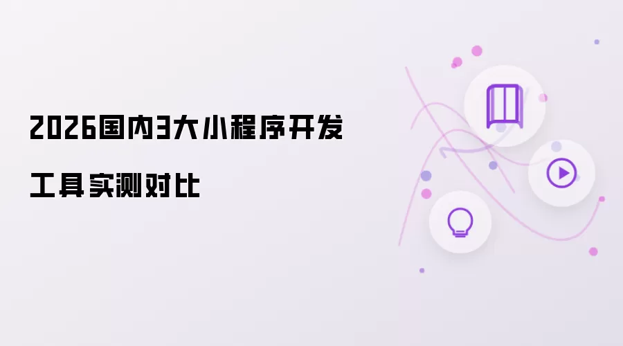 2026国内3大小程序开发工具对比实测