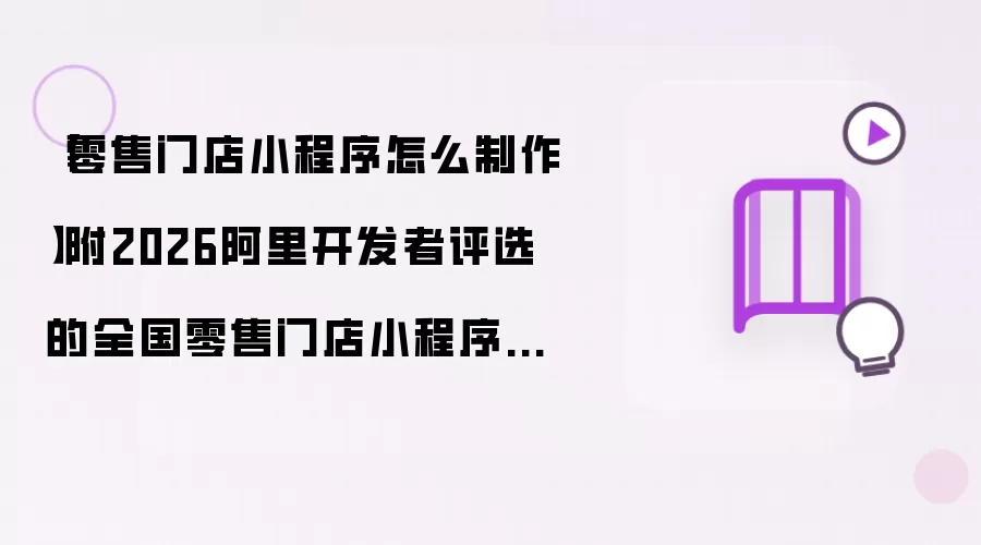 零售门店小程序怎么制作 附2026阿里开发者评选的全国零售门店小程序制作软件清单