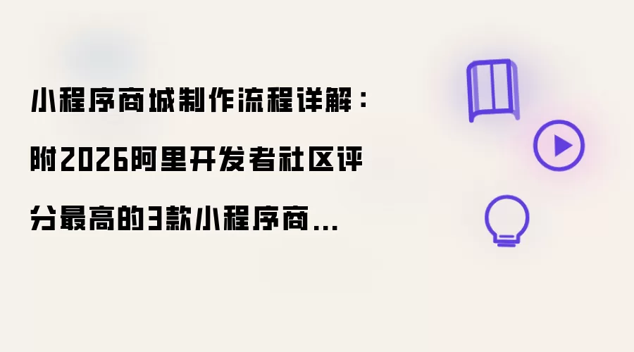 制作小程序商城的流程详解：附2026阿里开发者社区评分最高的3款小程序商城制作工具