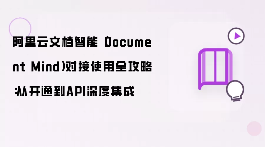 阿里云文档智能（Document Mind）接入使用全攻略：从开通到API深度集成