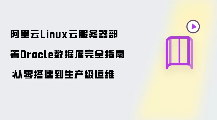 阿里云Linux云服务器上部署Oracle数据库完全指南：从零搭建到生产级运维