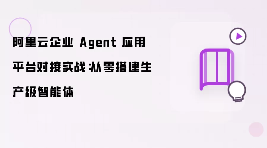 阿里云企业 Agent 应用平台对接实践：从零开始搭建生产级智能体