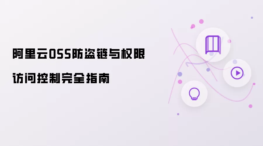 阿里云OSS权限访问控制与防盗链完全指南