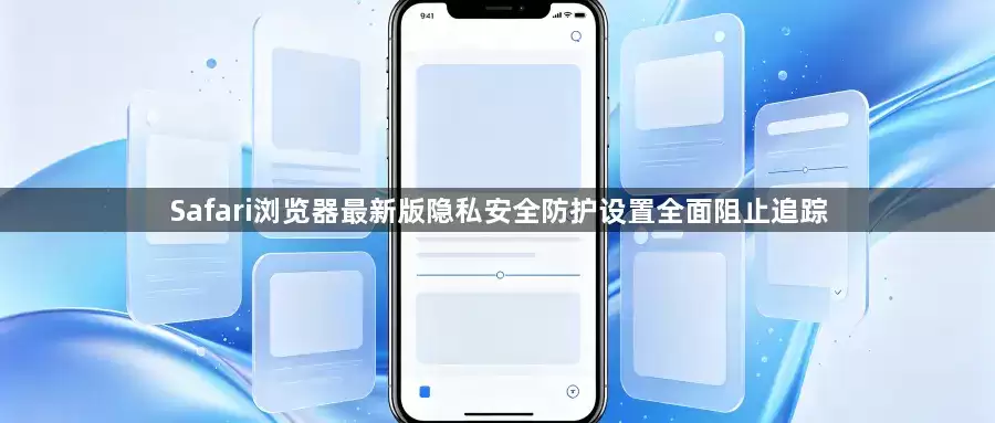 Safari浏览器最新版隐私安全防护功能全面拦截追踪
