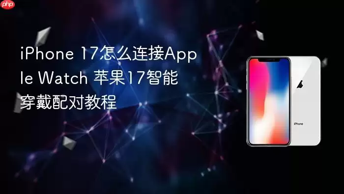 iPhone 17怎么连接Apple Watch 苹果17智能穿戴配对教程