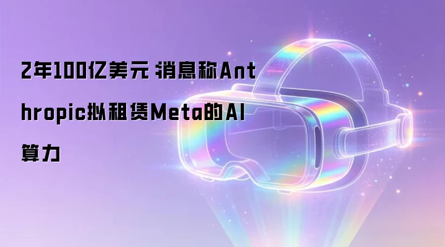 2年100亿美元：消息称Anthropic计划租赁Meta的AI算力
