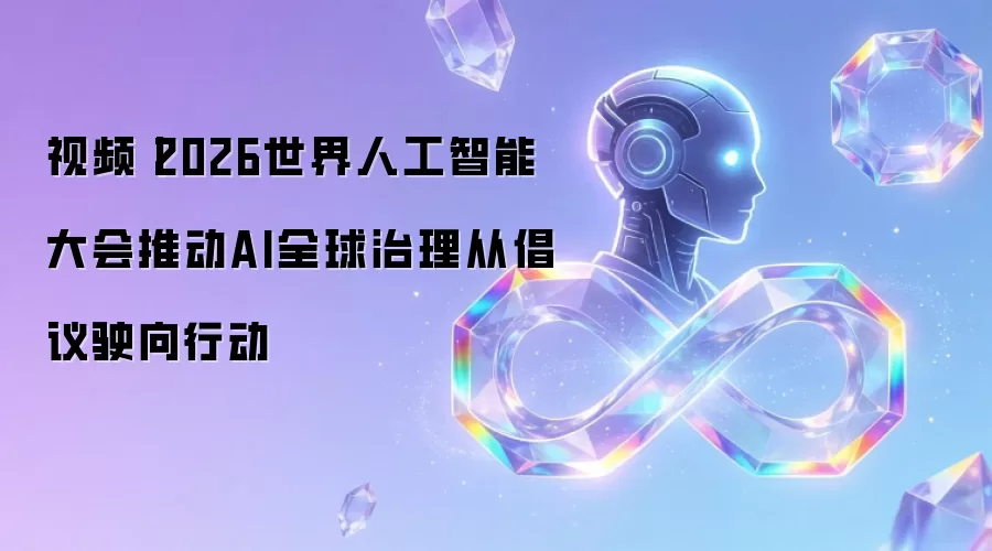 视频丨2026世界人工智能大会推动AI全球治理从倡议迈向行动